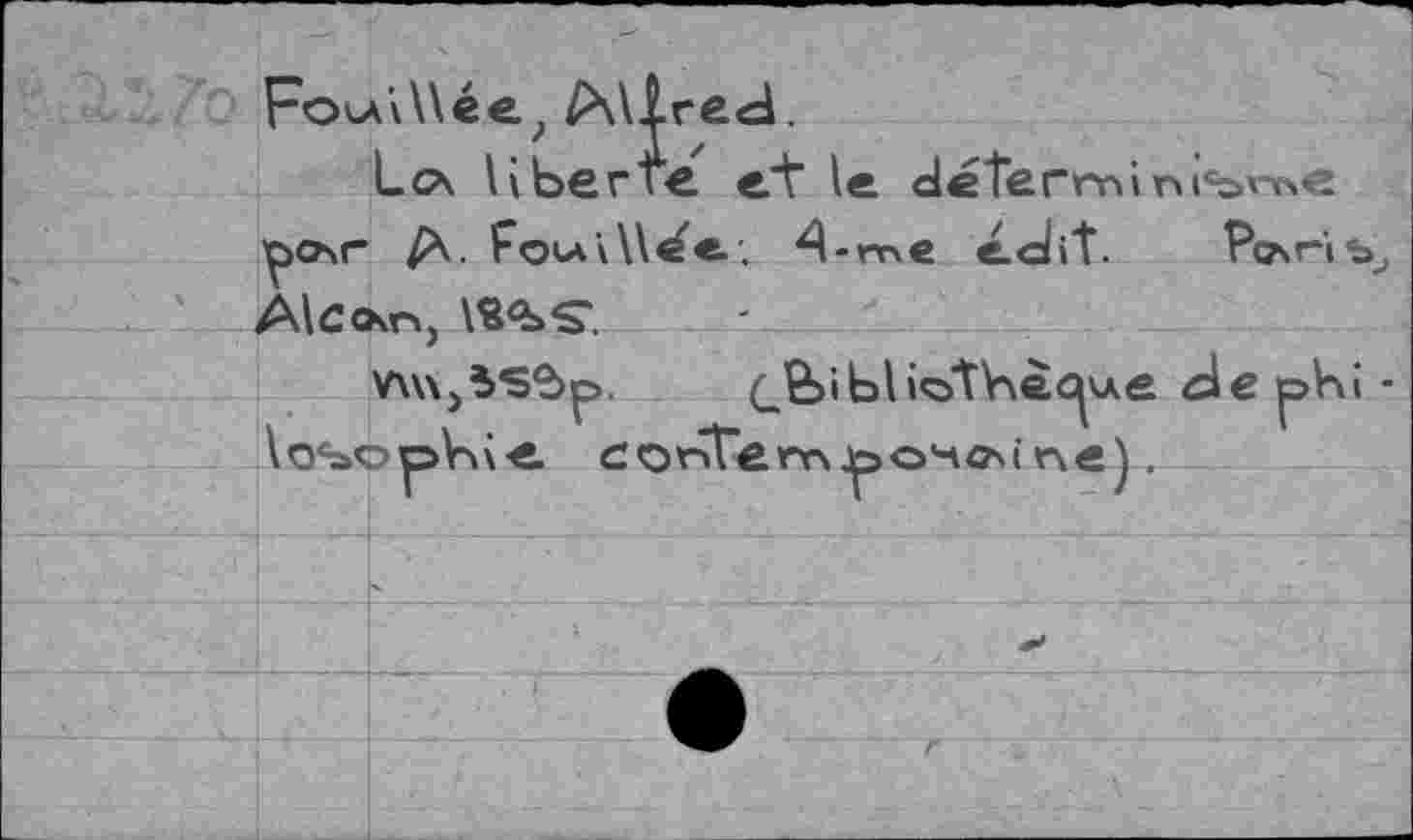 ﻿FokA\Wée? Paired.
Lca liberté ei" le determir»i<bvr»e ^o\r A- FoutU^e; 4-rr\e éc/it. РсаНъ Alco^n,
v\w,5S^p>.	bli«ôtbèc|\Ae de phi
lo^ophie соглГеггч ронсм r\e \.